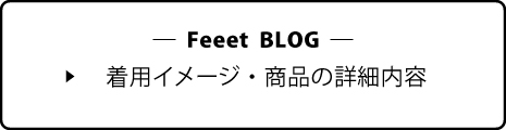Feeet BLOG - 着用イメージ・商品の詳細内容
